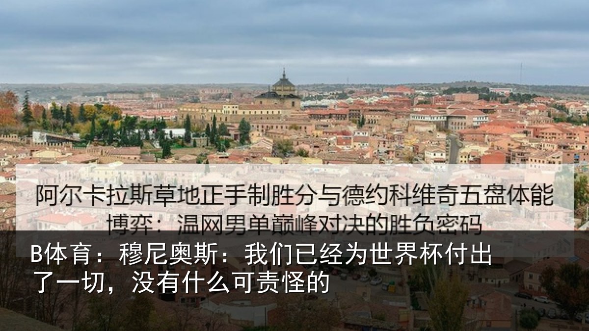 B体育:穆尼奥斯:我们已经为世界杯付出了一切,没有什么可责怪的