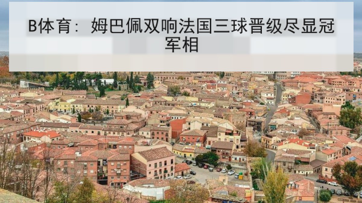 B体育: 姆巴佩双响法国三球晋级尽显冠军相 B体育: 姆巴佩双响法国三球晋级尽显冠军相