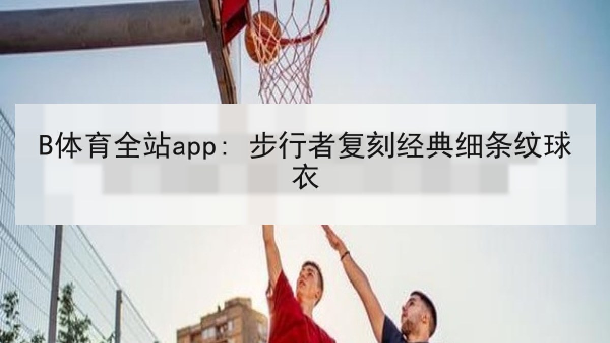 B体育全站app: 步行者复刻经典细条纹球衣 B体育全站app: 步行者复刻经典细条纹球衣