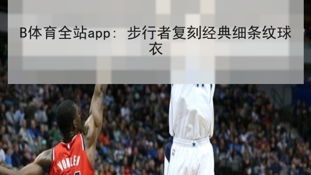 B体育全站app: 步行者复刻经典细条纹球衣 B体育全站app: 步行者复刻经典细条纹球衣