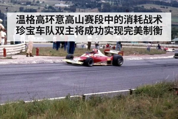温格高环意高山赛段中的消耗战术 珍宝车队双主将成功实现完美制衡