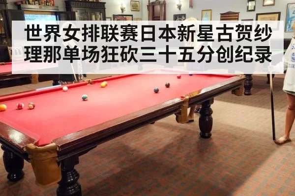 世界女排联赛日本新星古贺纱理那单场狂砍三十五分创纪录