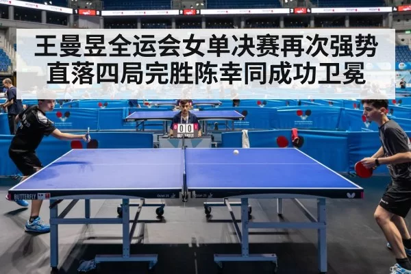 王曼昱全运会女单决赛再次强势直落四局完胜陈幸同成功卫冕